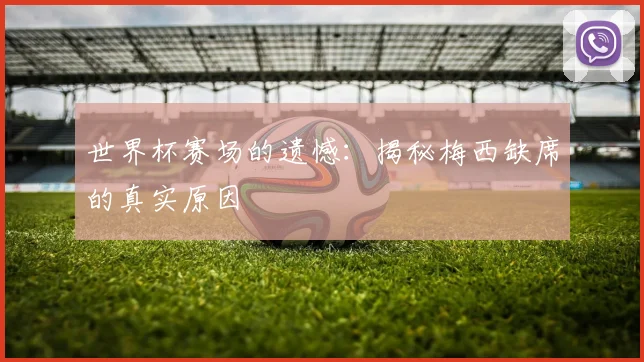 世界杯赛场的遗憾：揭秘梅西缺席的真实原因