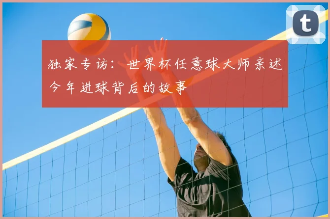 独家专访:世界杯任意球大师亲述今年进球背后的故事