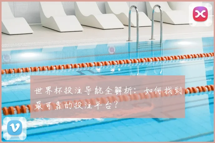 世界杯投注导航全解析：如何找到最可靠的投注平台？