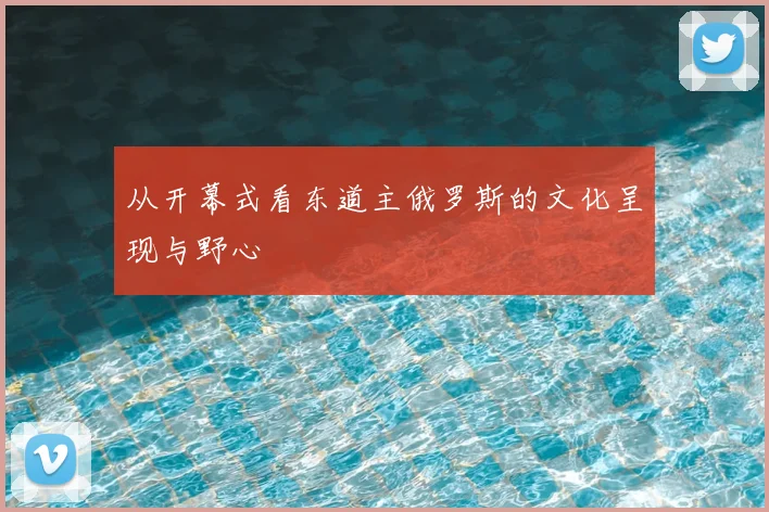 从开幕式看东道主俄罗斯的文化呈现与野心
