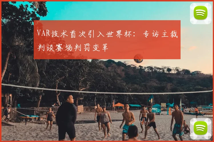 VAR技术首次引入世界杯：专访主裁判谈赛场判罚变革