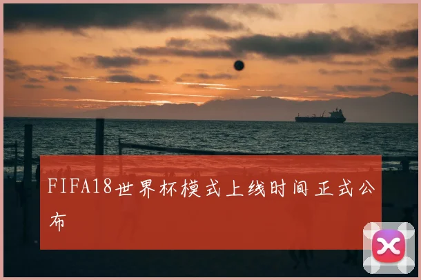 FIFA18世界杯模式上线时间正式公布