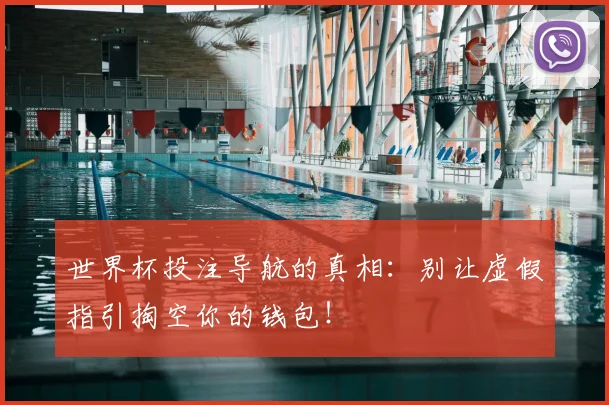 世界杯投注导航的真相：别让虚假指引掏空你的钱包！