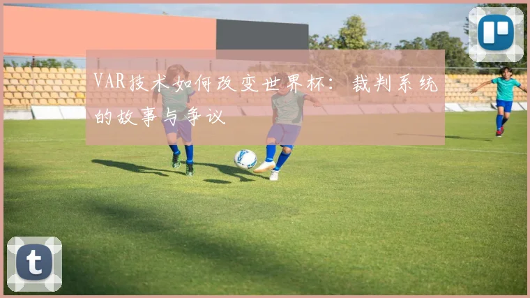 VAR技术如何改变世界杯：裁判系统的故事与争议