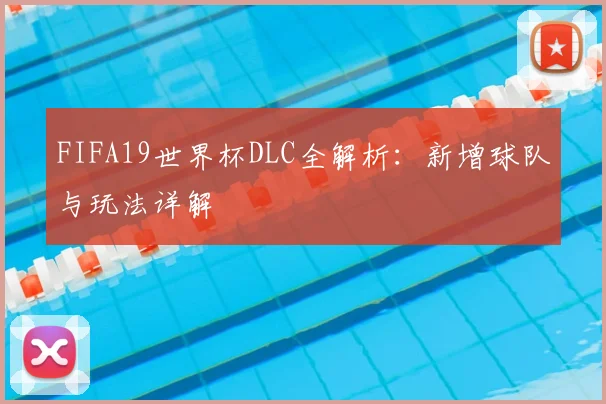 FIFA19世界杯DLC全解析:新增球队与玩法详解