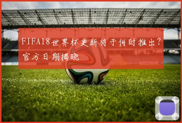 FIFA18世界杯更新将于何时推出?官方日期揭晓