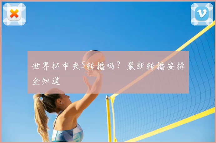 世界杯中央5转播吗?最新转播安排全知道