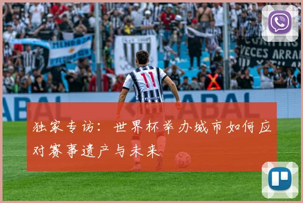 独家专访：世界杯举办城市如何应对赛事遗产与未来