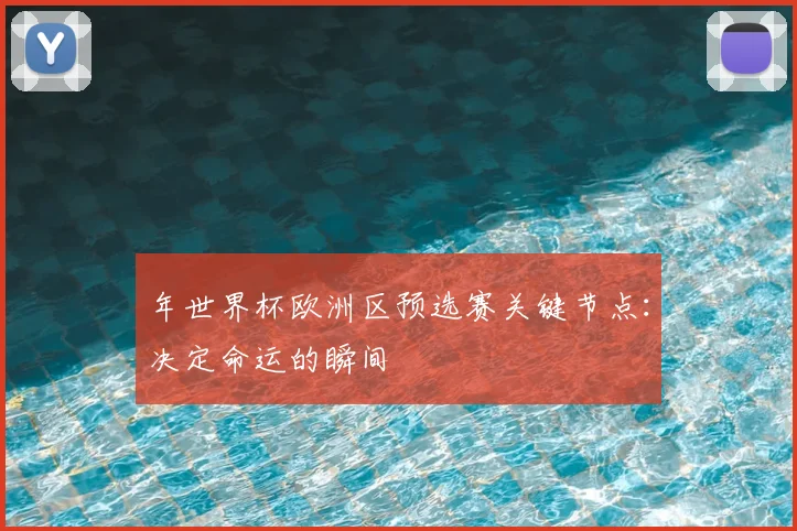 年世界杯欧洲区预选赛关键节点:决定命运的瞬间