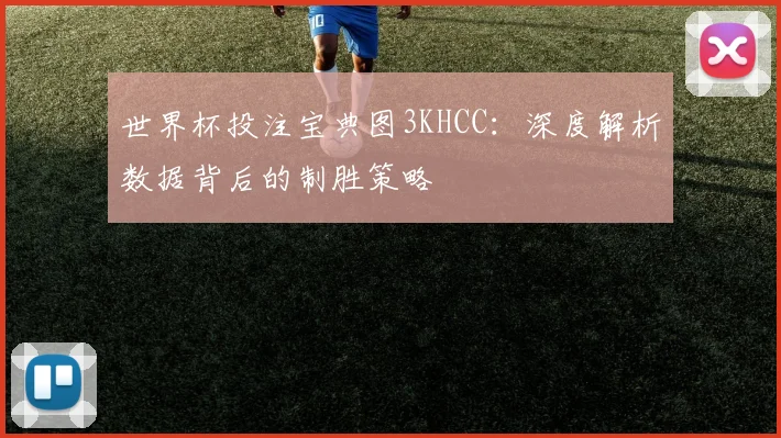 世界杯投注宝典图3KHCC:深度解析数据背后的制胜策略