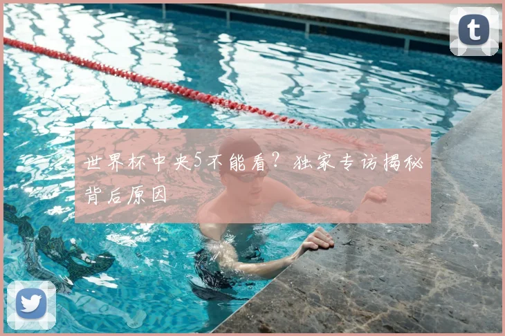 世界杯中央5不能看?独家专访揭秘背后原因