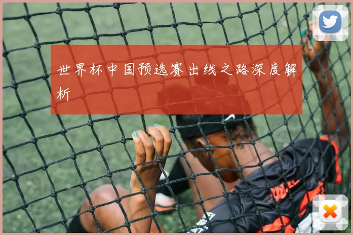 世界杯中国预选赛出线之路深度解析