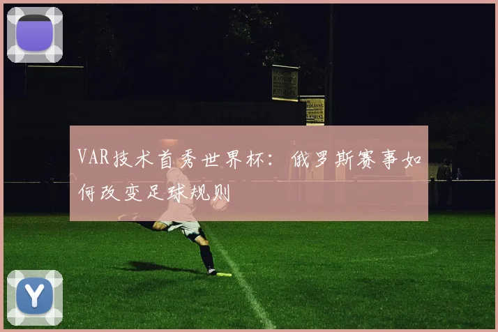 VAR技术首秀世界杯：俄罗斯赛事如何改变足球规则