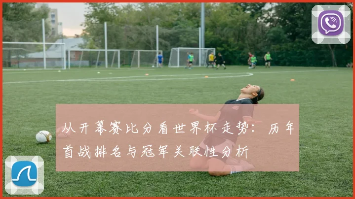 从开幕赛比分看世界杯走势：历年首战排名与冠军关联性分析