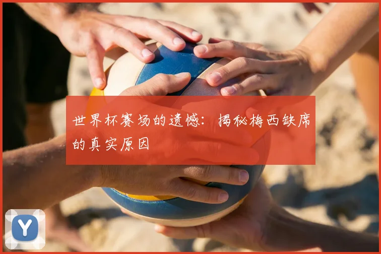 世界杯赛场的遗憾:揭秘梅西缺席的真实原因